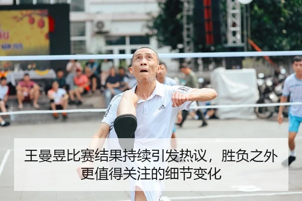 王曼昱比赛结果持续引发热议,胜负之外更值得关注的细节变化